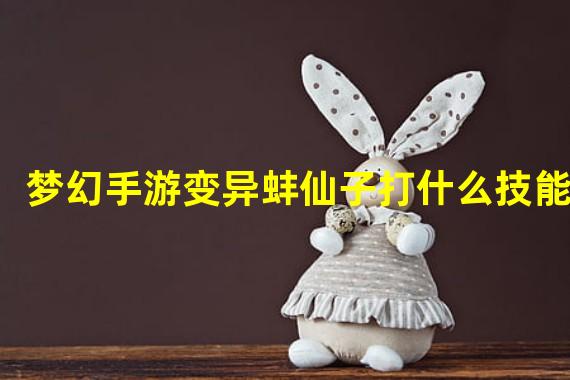 梦幻手游变异蚌仙子打什么技能