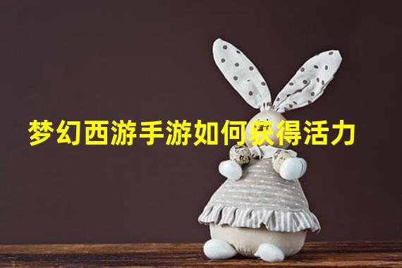 梦幻西游手游如何获得活力