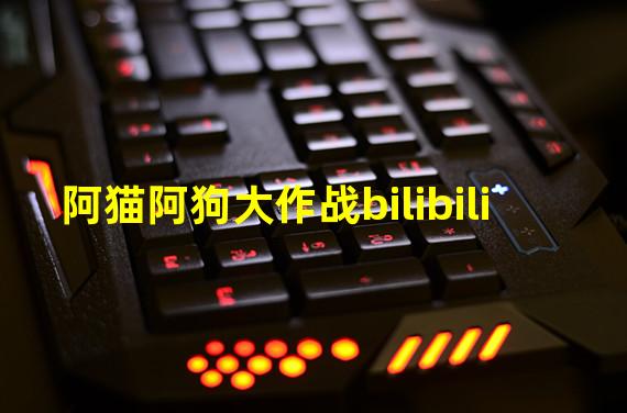 阿猫阿狗大作战bilibili