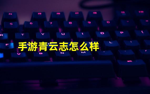 手游青云志怎么样