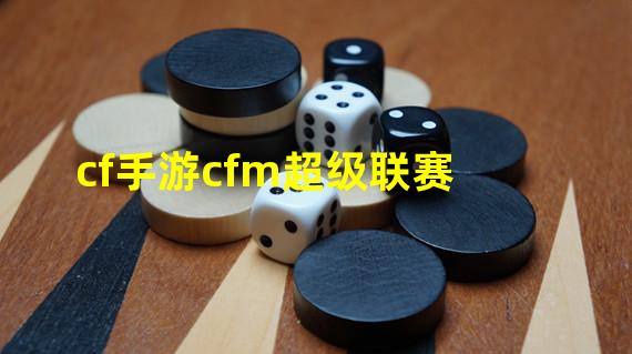 cf手游cfm超级联赛