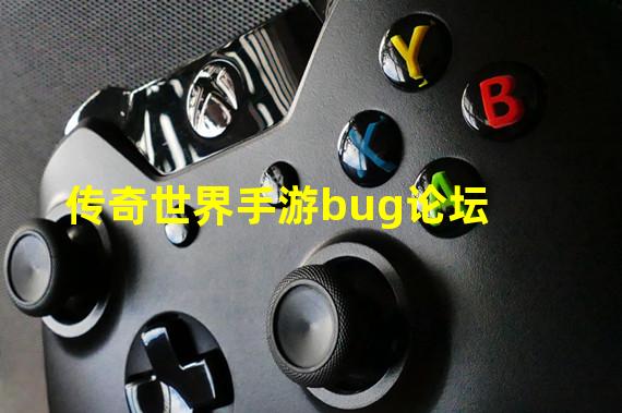 传奇世界手游bug论坛