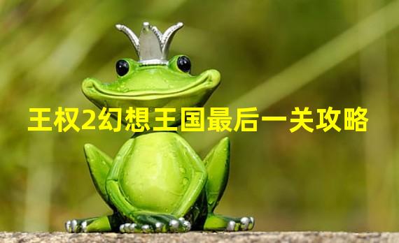 王权2幻想王国最后一关攻略