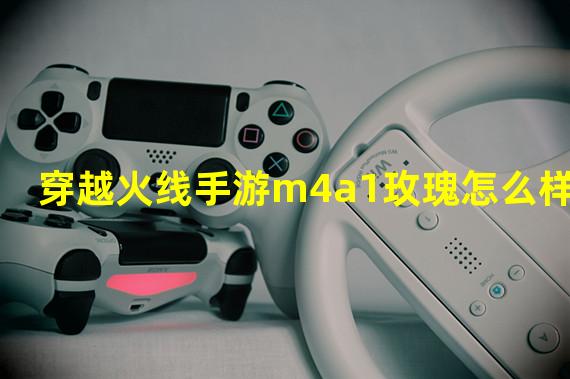 穿越火线手游m4a1玫瑰怎么样