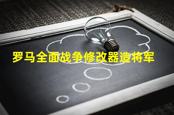 罗马全面战争修改器造将军