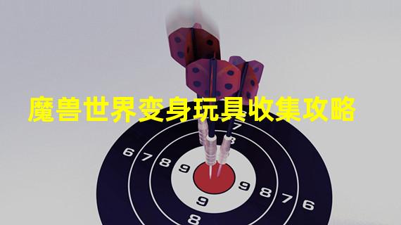 魔兽世界变身玩具收集攻略