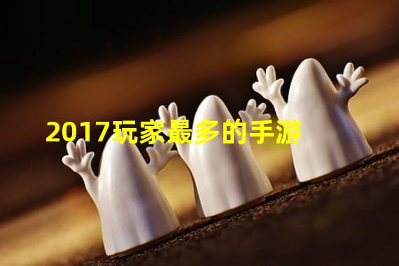 2017玩家最多的手游