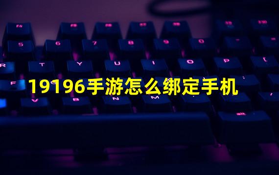 19196手游怎么绑定手机