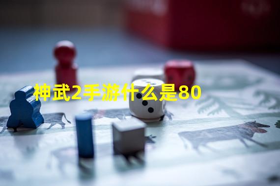 神武2手游什么是80