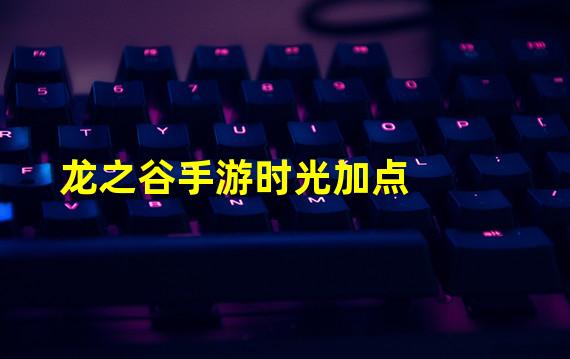 龙之谷手游时光加点