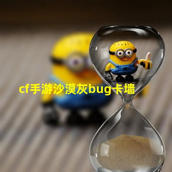 cf手游沙漠灰bug卡墙