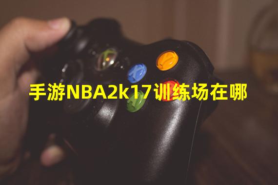 手游NBA2k17训练场在哪