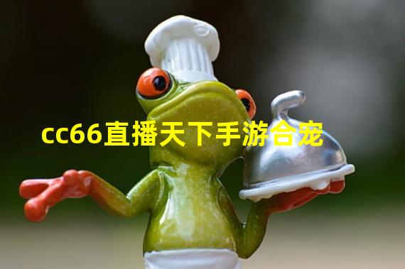 cc66直播天下手游合宠