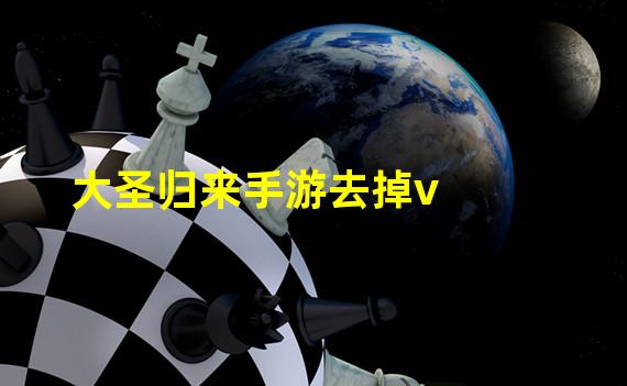 大圣归来手游去掉v