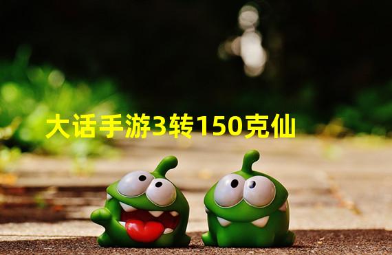 大话手游3转150克仙