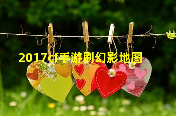 2017cf手游刷幻影地图