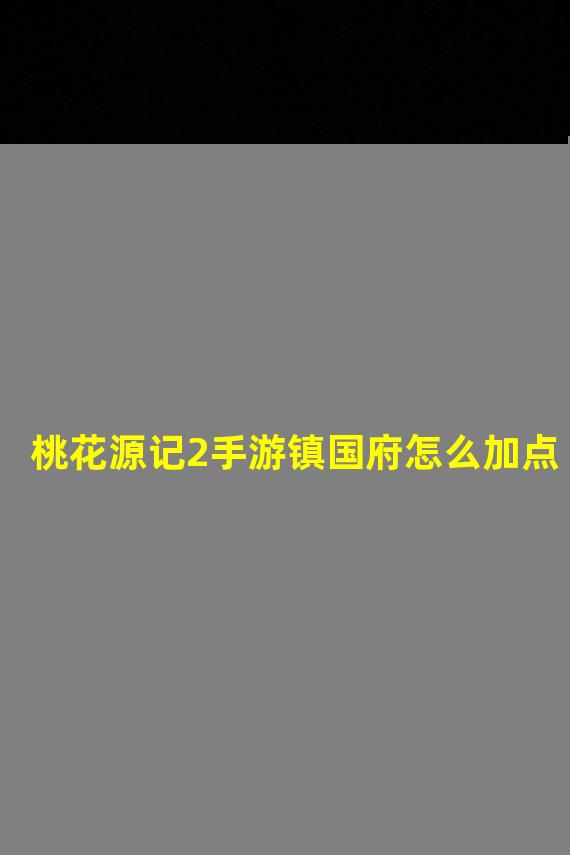 桃花源记2手游镇国府怎么加点