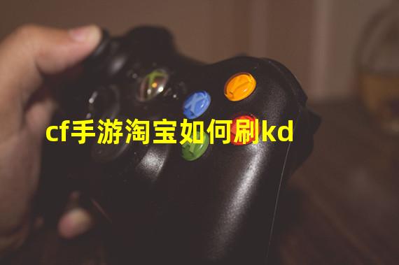 cf手游淘宝如何刷kd