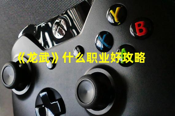 《龙武》什么职业好攻略