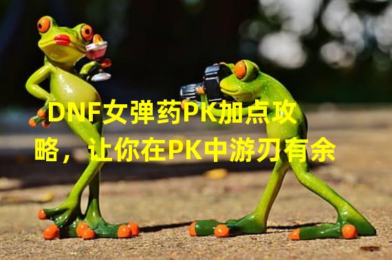 DNF女弹药PK加点攻略，让你在PK中游刃有余