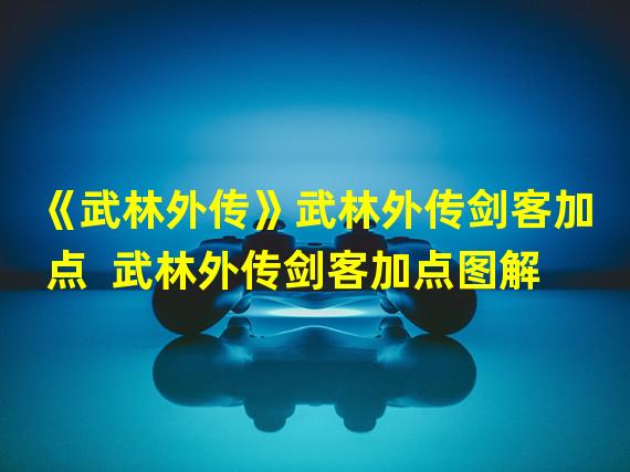 《武林外传》武林外传剑客加点  武林外传剑客加点图解