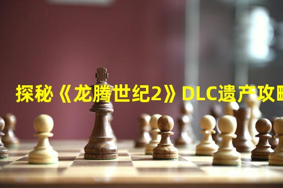 探秘《龙腾世纪2》DLC遗产攻略