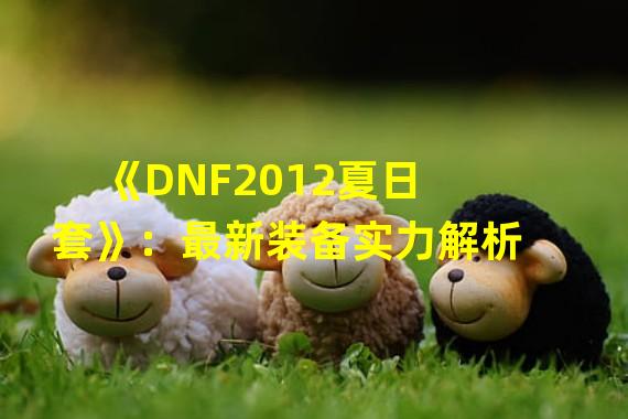  《DNF2012夏日套》：最新装备实力解析