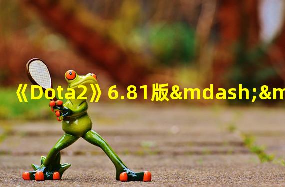 《Dota2》6.81版——狼人还是狼狗？