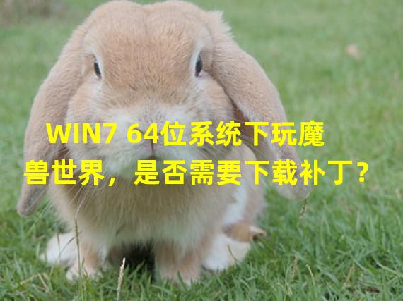 WIN7 64位系统下玩魔兽世界，是否需要下载补丁？