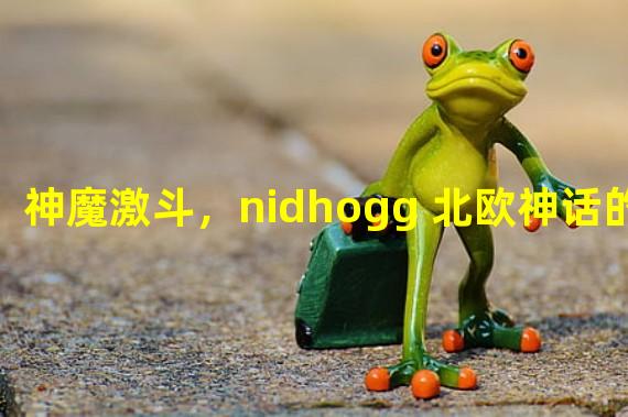 神魔激斗，nidhogg 北欧神话的黑龙