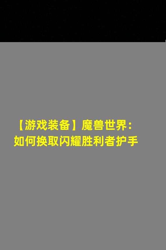 【游戏装备】魔兽世界：如何换取闪耀胜利者护手