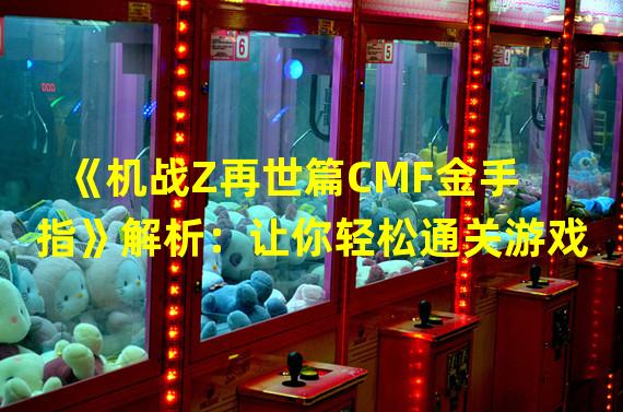 《机战Z再世篇CMF金手指》解析：让你轻松通关游戏