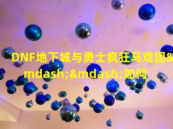 DNF地下城与勇士疯狂马戏团——如何进入？