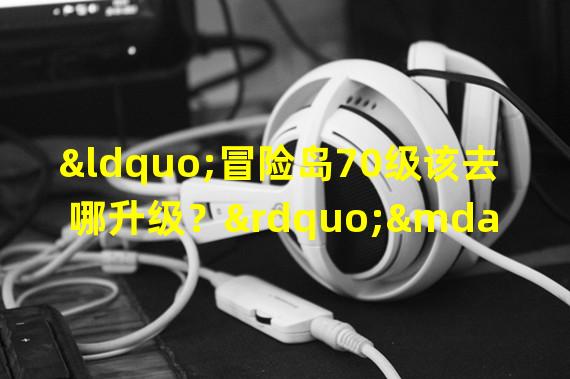 “冒险岛70级该去哪升级？”——挂机、地图、经验值