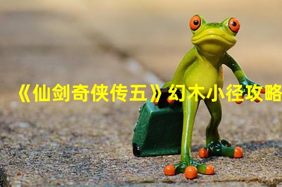 《仙剑奇侠传五》幻木小径攻略