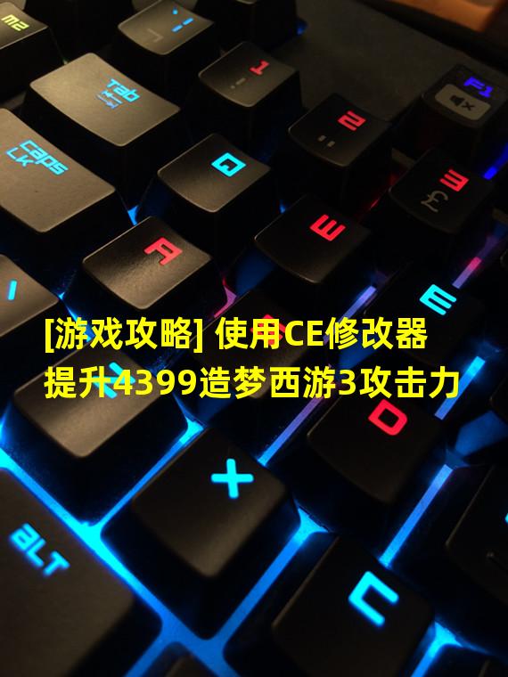 [游戏攻略] 使用CE修改器提升4399造梦西游3攻击力