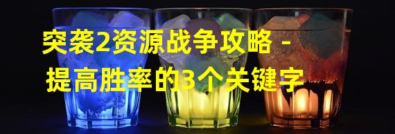 突袭2资源战争攻略 - 提高胜率的3个关键字