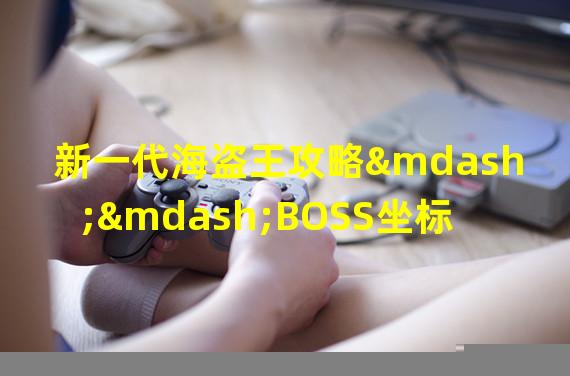 新一代海盗王攻略——BOSS坐标