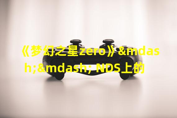 《梦幻之星zero》—— NDS上的经典之作