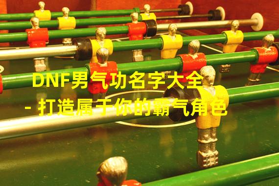 DNF男气功名字大全 - 打造属于你的霸气角色