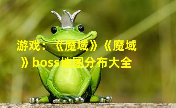 游戏：《魔域》《魔域》boss地图分布大全 