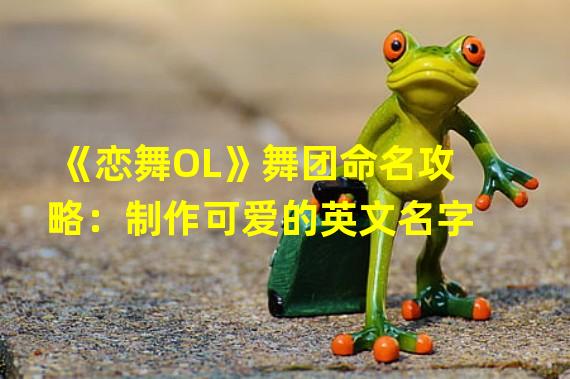 《恋舞OL》舞团命名攻略：制作可爱的英文名字