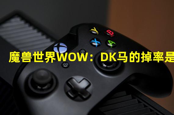 魔兽世界WOW：DK马的掉率是多少