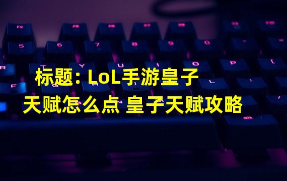 标题: LoL手游皇子天赋怎么点 皇子天赋攻略