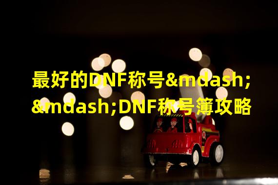 最好的DNF称号——DNF称号簿攻略