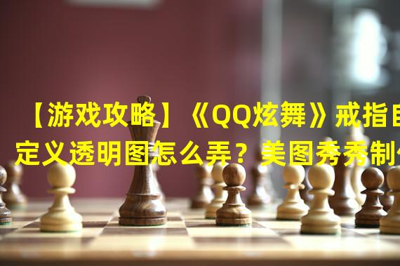 【游戏攻略】《QQ炫舞》戒指自定义透明图怎么弄？美图秀秀制作自