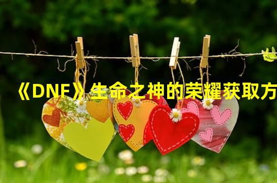 《DNF》生命之神的荣耀获取方式