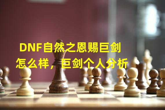 DNF自然之恩赐巨剑怎么样，巨剑个人分析