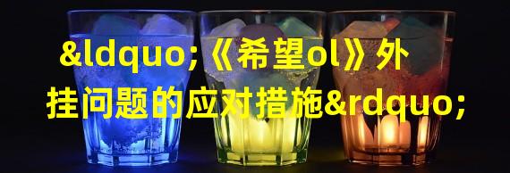 “《希望ol》外挂问题的应对措施”