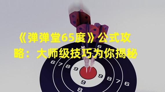 《弹弹堂65度》公式攻略：大师级技巧为你揭秘